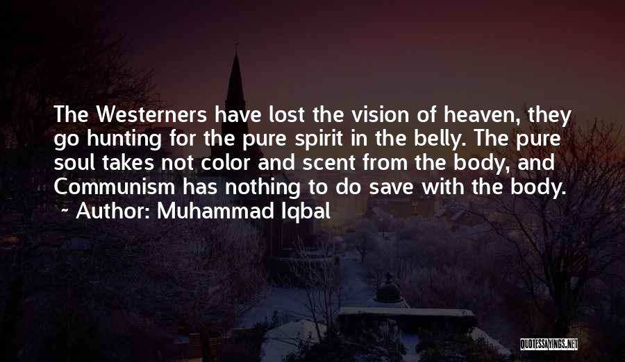 Muhammad Iqbal Quotes: The Westerners Have Lost The Vision Of Heaven, They Go Hunting For The Pure Spirit In The Belly. The Pure