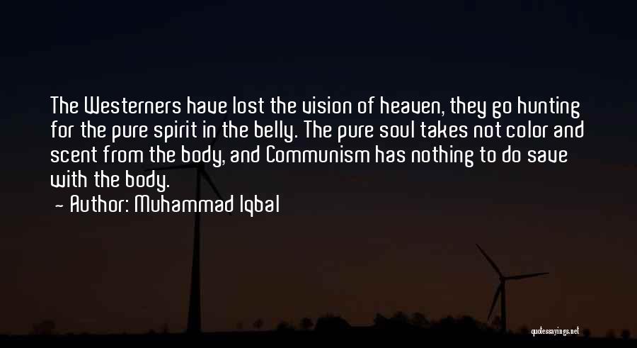 Muhammad Iqbal Quotes: The Westerners Have Lost The Vision Of Heaven, They Go Hunting For The Pure Spirit In The Belly. The Pure