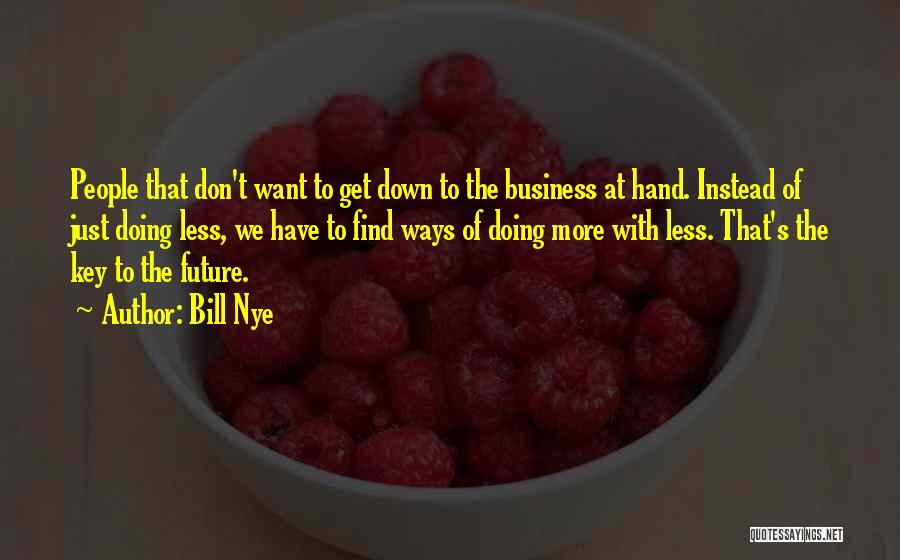 Bill Nye Quotes: People That Don't Want To Get Down To The Business At Hand. Instead Of Just Doing Less, We Have To