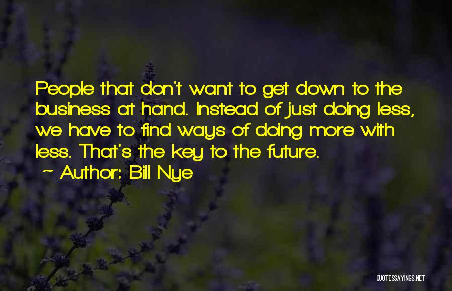 Bill Nye Quotes: People That Don't Want To Get Down To The Business At Hand. Instead Of Just Doing Less, We Have To