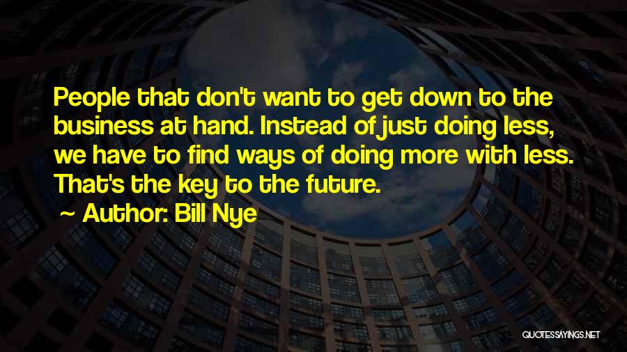 Bill Nye Quotes: People That Don't Want To Get Down To The Business At Hand. Instead Of Just Doing Less, We Have To