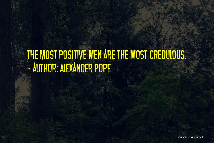 Alexander Pope Quotes: The Most Positive Men Are The Most Credulous.