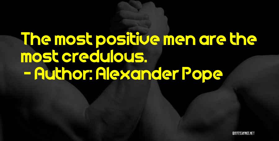 Alexander Pope Quotes: The Most Positive Men Are The Most Credulous.