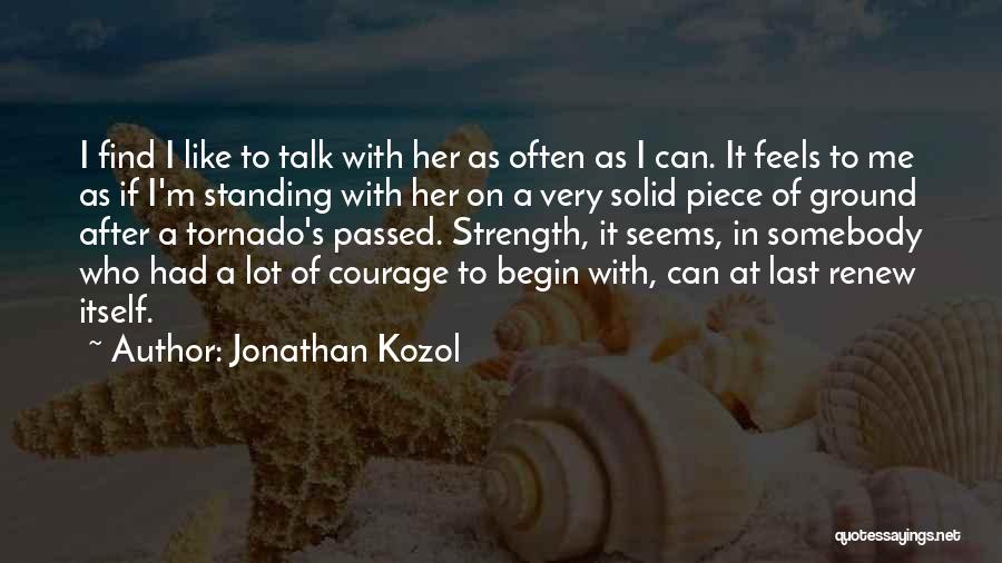 Jonathan Kozol Quotes: I Find I Like To Talk With Her As Often As I Can. It Feels To Me As If I'm