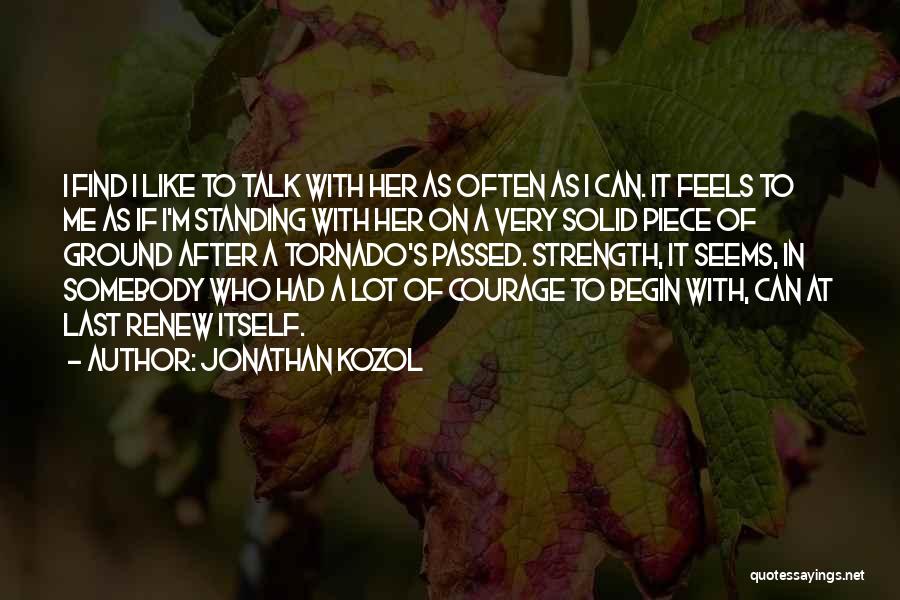 Jonathan Kozol Quotes: I Find I Like To Talk With Her As Often As I Can. It Feels To Me As If I'm