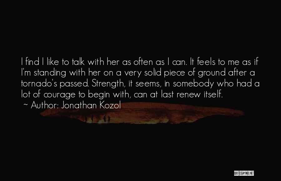 Jonathan Kozol Quotes: I Find I Like To Talk With Her As Often As I Can. It Feels To Me As If I'm