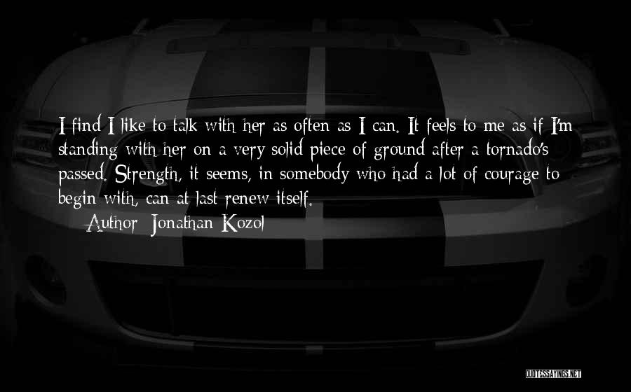 Jonathan Kozol Quotes: I Find I Like To Talk With Her As Often As I Can. It Feels To Me As If I'm