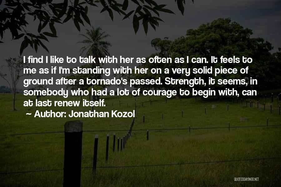 Jonathan Kozol Quotes: I Find I Like To Talk With Her As Often As I Can. It Feels To Me As If I'm