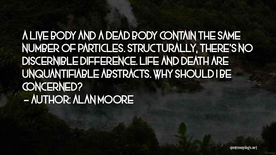 Alan Moore Quotes: A Live Body And A Dead Body Contain The Same Number Of Particles. Structurally, There's No Discernible Difference. Life And