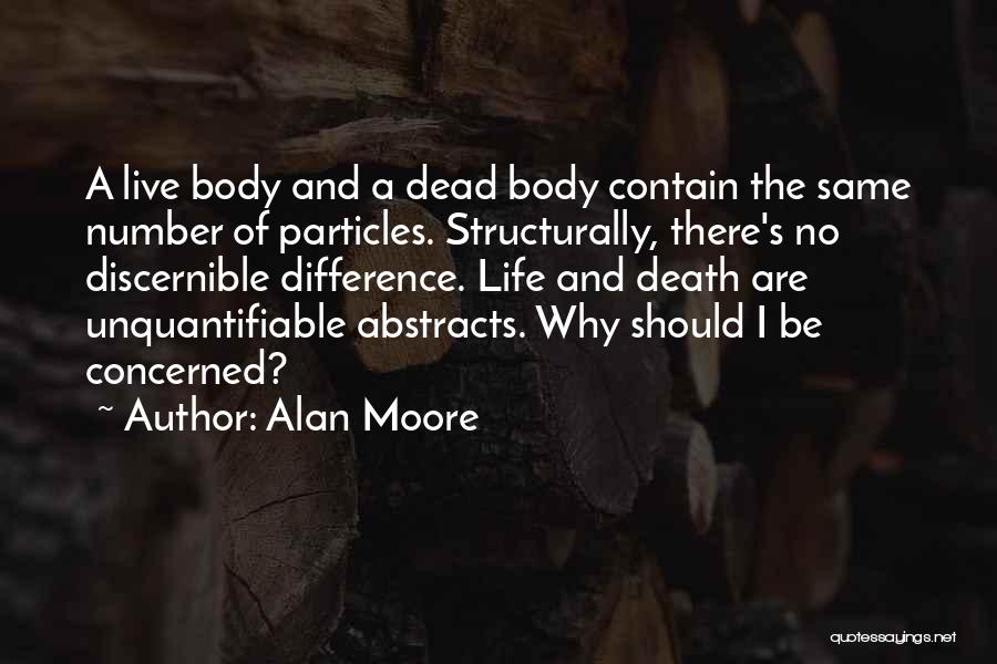 Alan Moore Quotes: A Live Body And A Dead Body Contain The Same Number Of Particles. Structurally, There's No Discernible Difference. Life And