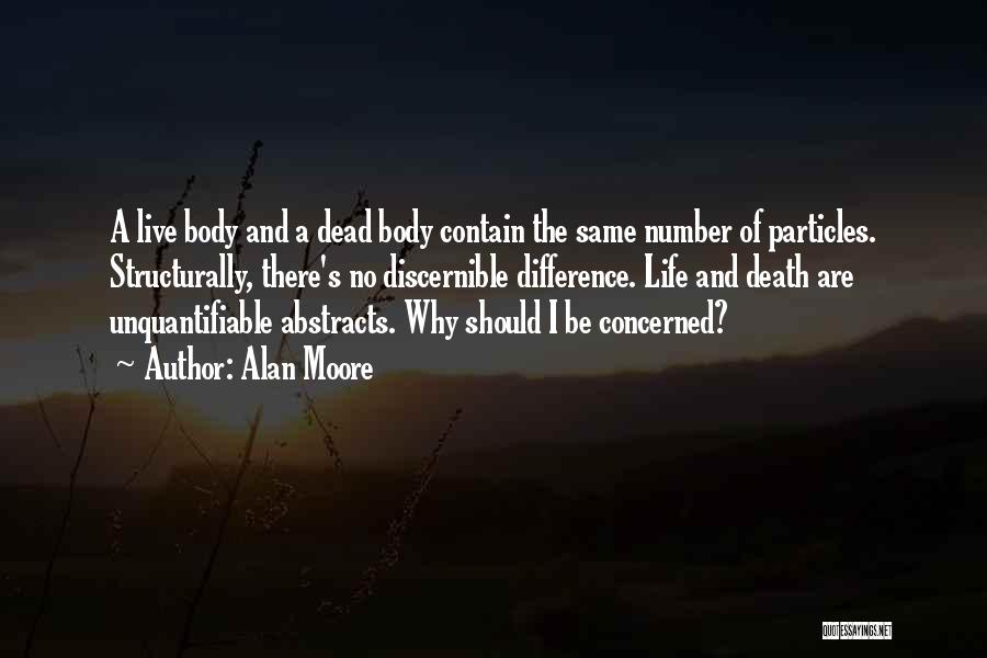 Alan Moore Quotes: A Live Body And A Dead Body Contain The Same Number Of Particles. Structurally, There's No Discernible Difference. Life And