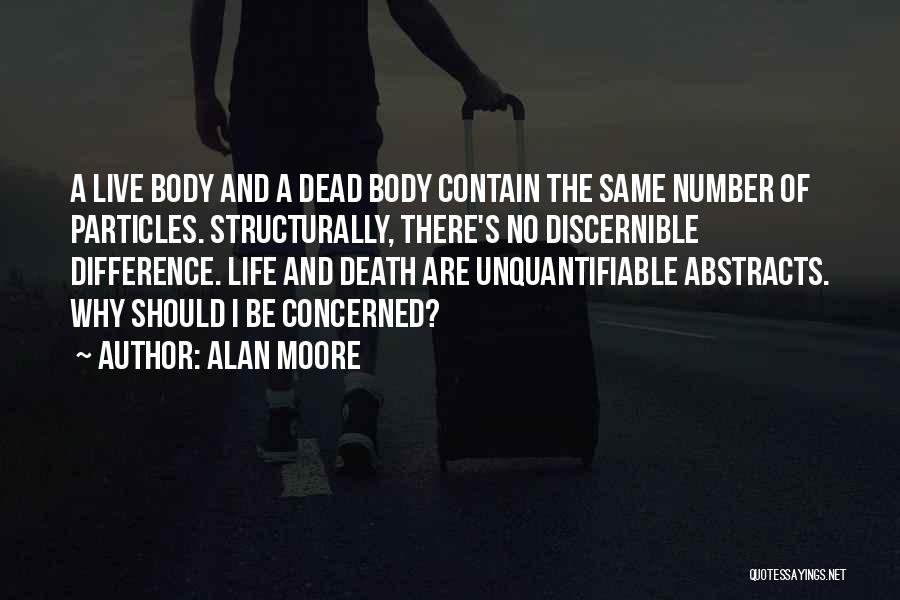 Alan Moore Quotes: A Live Body And A Dead Body Contain The Same Number Of Particles. Structurally, There's No Discernible Difference. Life And
