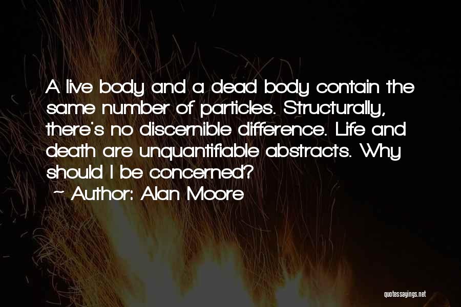 Alan Moore Quotes: A Live Body And A Dead Body Contain The Same Number Of Particles. Structurally, There's No Discernible Difference. Life And