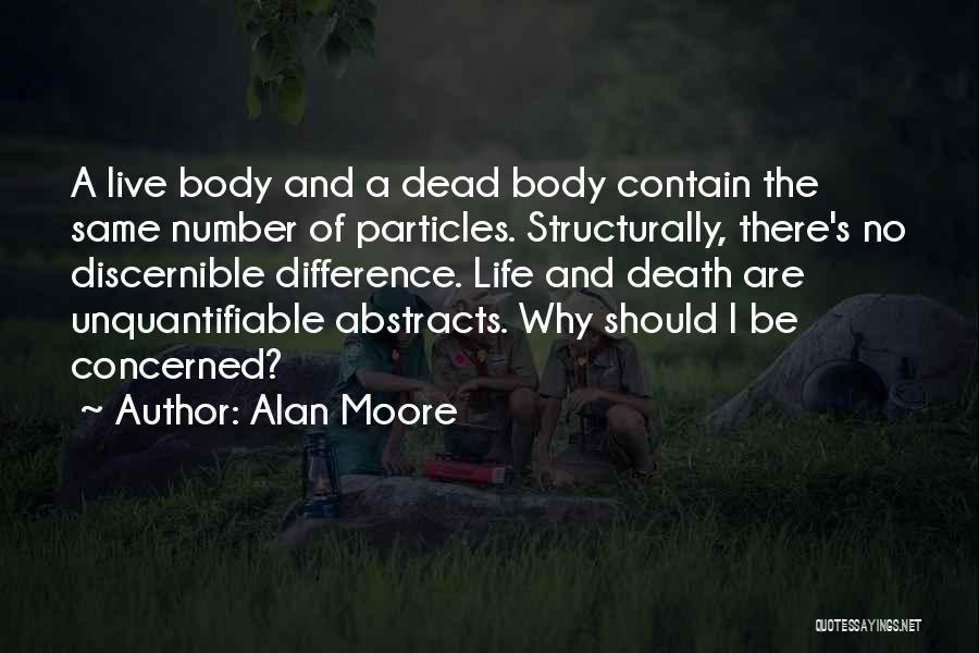 Alan Moore Quotes: A Live Body And A Dead Body Contain The Same Number Of Particles. Structurally, There's No Discernible Difference. Life And