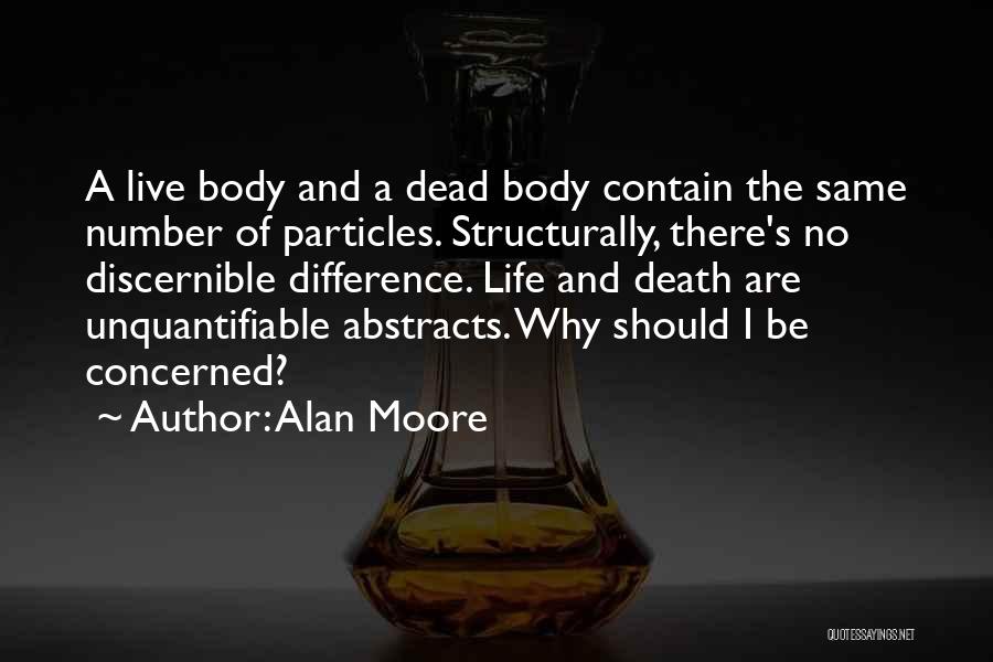 Alan Moore Quotes: A Live Body And A Dead Body Contain The Same Number Of Particles. Structurally, There's No Discernible Difference. Life And