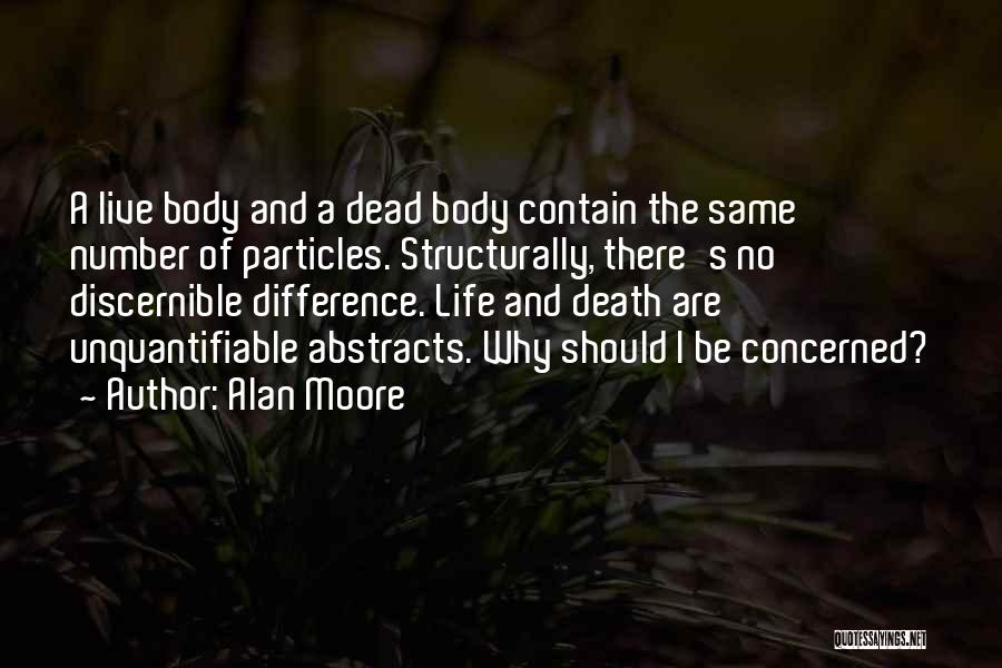 Alan Moore Quotes: A Live Body And A Dead Body Contain The Same Number Of Particles. Structurally, There's No Discernible Difference. Life And