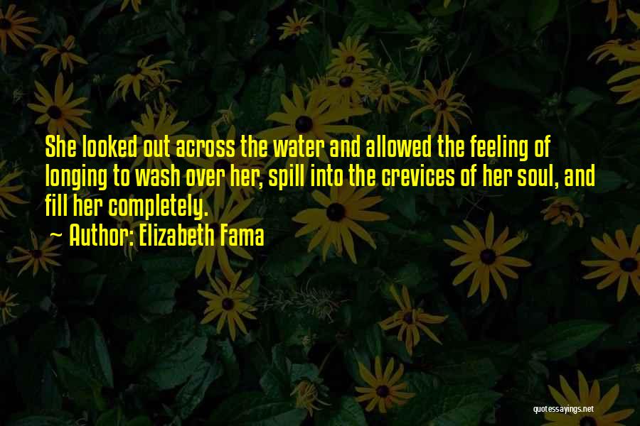 Elizabeth Fama Quotes: She Looked Out Across The Water And Allowed The Feeling Of Longing To Wash Over Her, Spill Into The Crevices