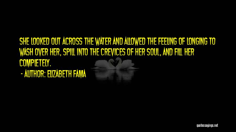 Elizabeth Fama Quotes: She Looked Out Across The Water And Allowed The Feeling Of Longing To Wash Over Her, Spill Into The Crevices