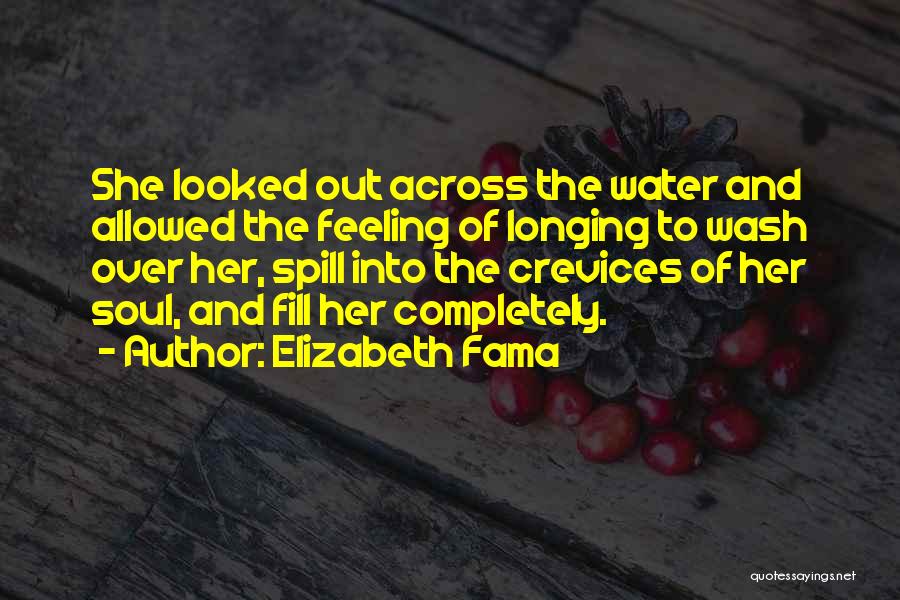 Elizabeth Fama Quotes: She Looked Out Across The Water And Allowed The Feeling Of Longing To Wash Over Her, Spill Into The Crevices