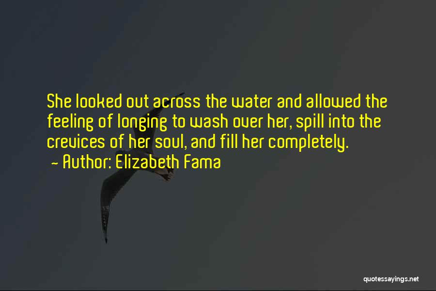 Elizabeth Fama Quotes: She Looked Out Across The Water And Allowed The Feeling Of Longing To Wash Over Her, Spill Into The Crevices