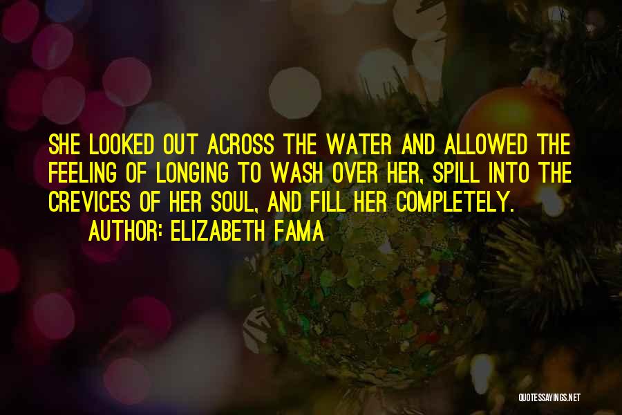 Elizabeth Fama Quotes: She Looked Out Across The Water And Allowed The Feeling Of Longing To Wash Over Her, Spill Into The Crevices