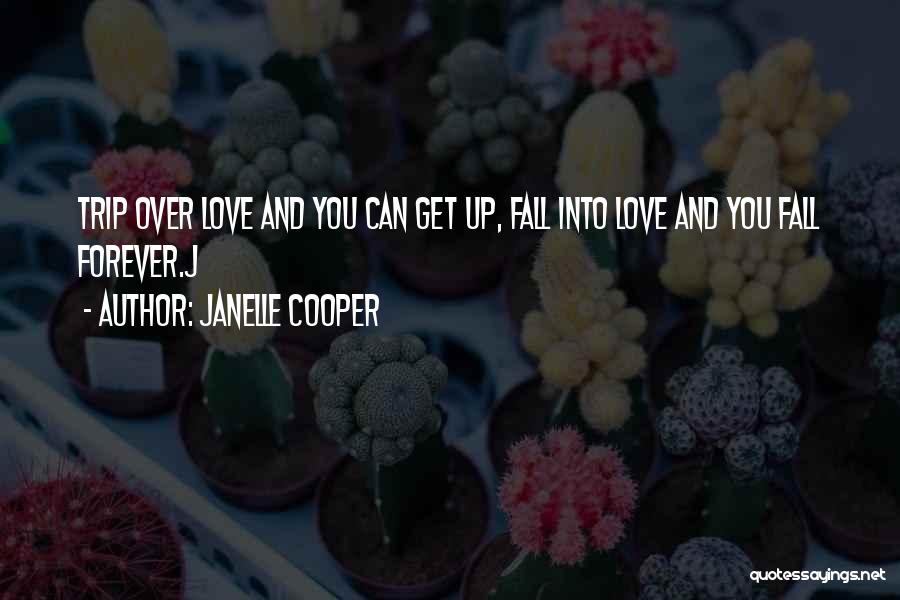 Janelle Cooper Quotes: Trip Over Love And You Can Get Up, Fall Into Love And You Fall Forever.j