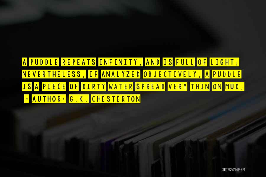 G.K. Chesterton Quotes: A Puddle Repeats Infinity, And Is Full Of Light; Nevertheless, If Analyzed Objectively, A Puddle Is A Piece Of Dirty