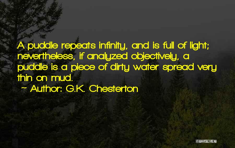 G.K. Chesterton Quotes: A Puddle Repeats Infinity, And Is Full Of Light; Nevertheless, If Analyzed Objectively, A Puddle Is A Piece Of Dirty