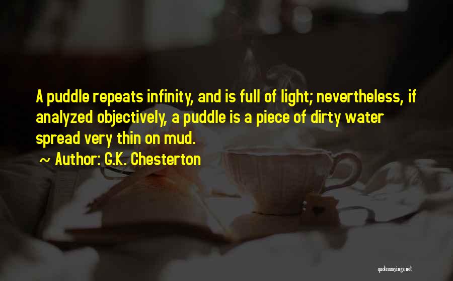 G.K. Chesterton Quotes: A Puddle Repeats Infinity, And Is Full Of Light; Nevertheless, If Analyzed Objectively, A Puddle Is A Piece Of Dirty