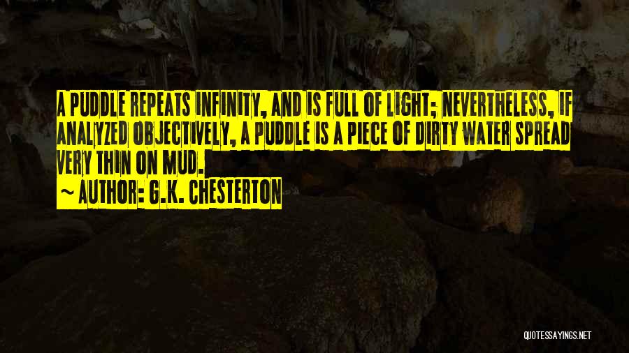 G.K. Chesterton Quotes: A Puddle Repeats Infinity, And Is Full Of Light; Nevertheless, If Analyzed Objectively, A Puddle Is A Piece Of Dirty