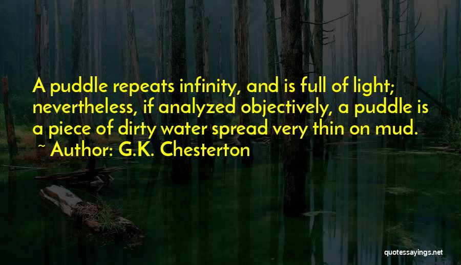 G.K. Chesterton Quotes: A Puddle Repeats Infinity, And Is Full Of Light; Nevertheless, If Analyzed Objectively, A Puddle Is A Piece Of Dirty