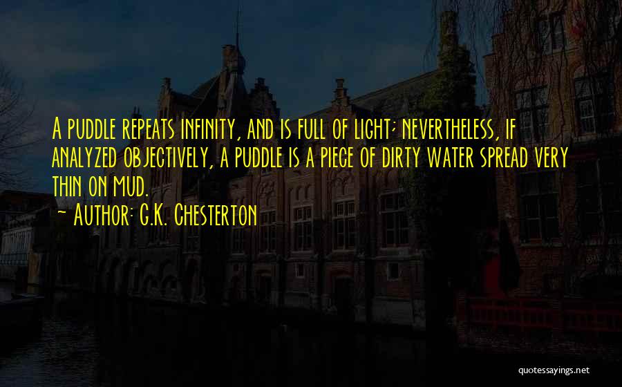 G.K. Chesterton Quotes: A Puddle Repeats Infinity, And Is Full Of Light; Nevertheless, If Analyzed Objectively, A Puddle Is A Piece Of Dirty