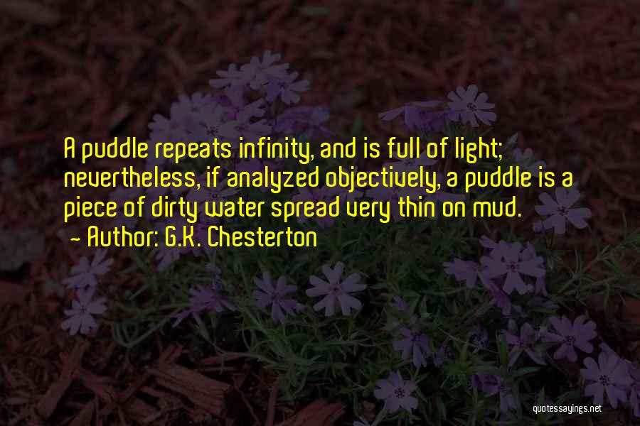 G.K. Chesterton Quotes: A Puddle Repeats Infinity, And Is Full Of Light; Nevertheless, If Analyzed Objectively, A Puddle Is A Piece Of Dirty