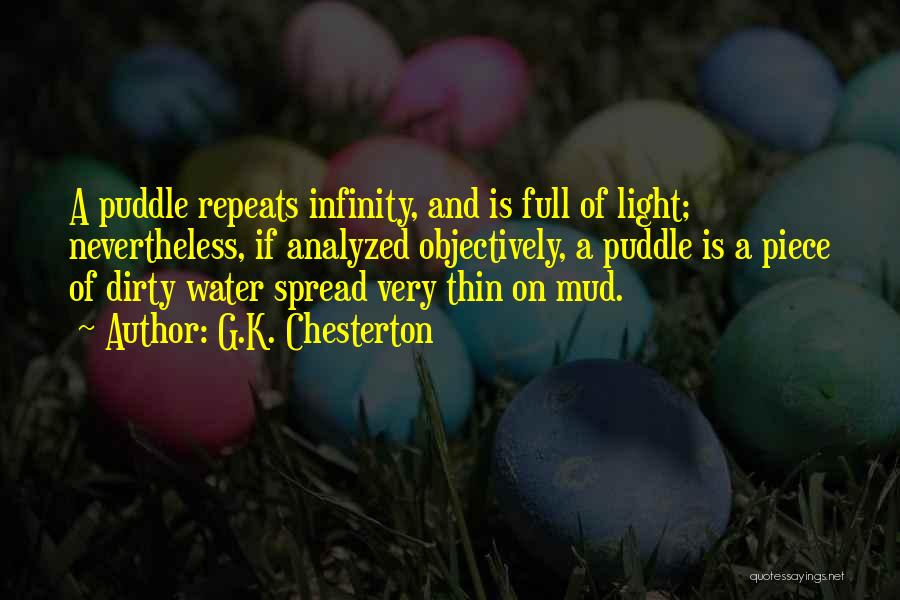 G.K. Chesterton Quotes: A Puddle Repeats Infinity, And Is Full Of Light; Nevertheless, If Analyzed Objectively, A Puddle Is A Piece Of Dirty