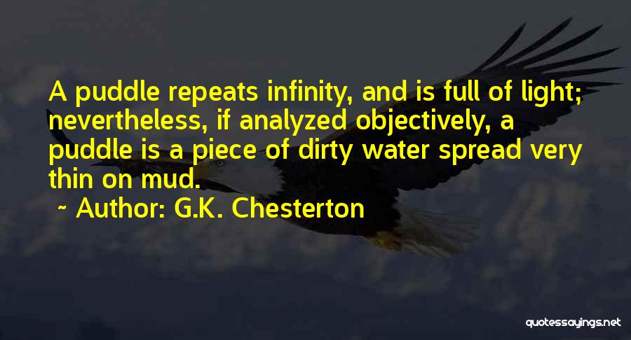 G.K. Chesterton Quotes: A Puddle Repeats Infinity, And Is Full Of Light; Nevertheless, If Analyzed Objectively, A Puddle Is A Piece Of Dirty