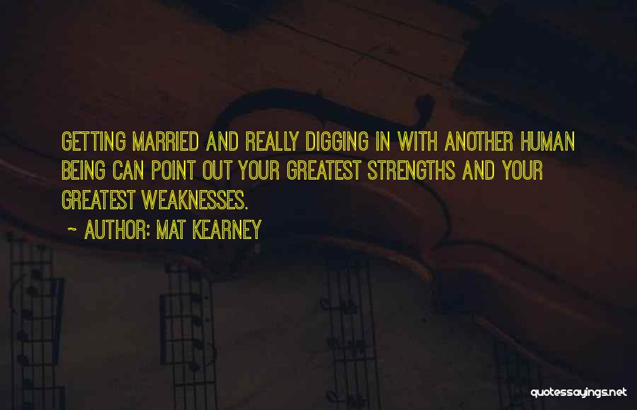 Mat Kearney Quotes: Getting Married And Really Digging In With Another Human Being Can Point Out Your Greatest Strengths And Your Greatest Weaknesses.