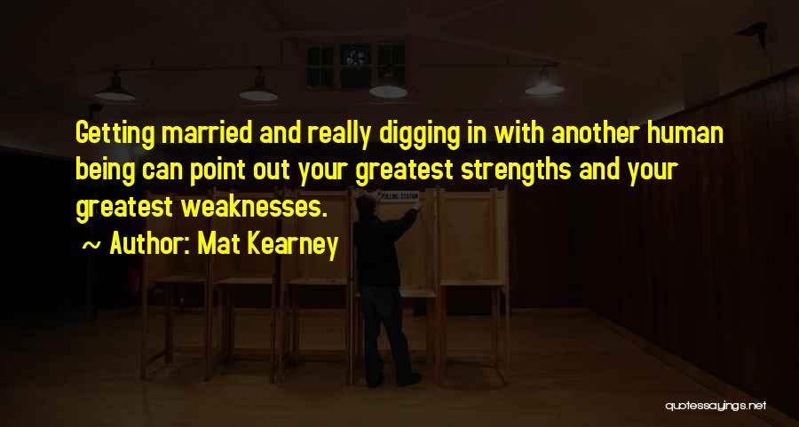Mat Kearney Quotes: Getting Married And Really Digging In With Another Human Being Can Point Out Your Greatest Strengths And Your Greatest Weaknesses.
