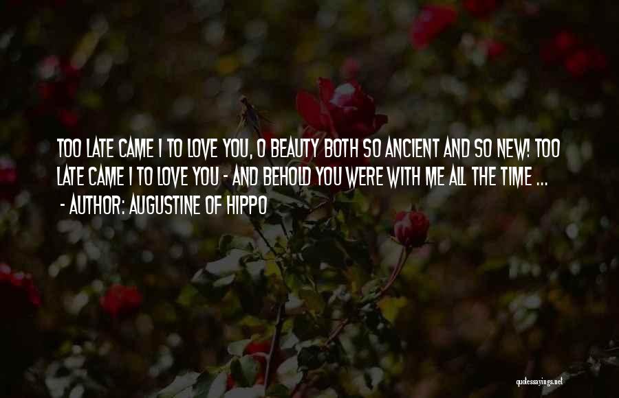 Augustine Of Hippo Quotes: Too Late Came I To Love You, O Beauty Both So Ancient And So New! Too Late Came I To