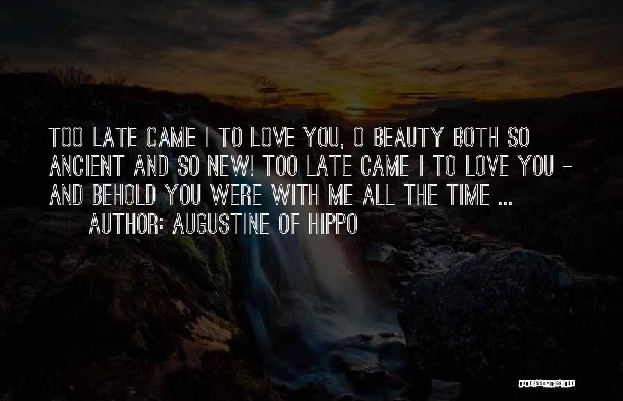 Augustine Of Hippo Quotes: Too Late Came I To Love You, O Beauty Both So Ancient And So New! Too Late Came I To