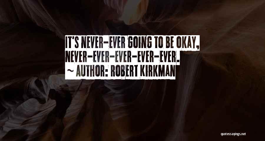 Robert Kirkman Quotes: It's Never-ever Going To Be Okay, Never-ever-ever-ever-ever.