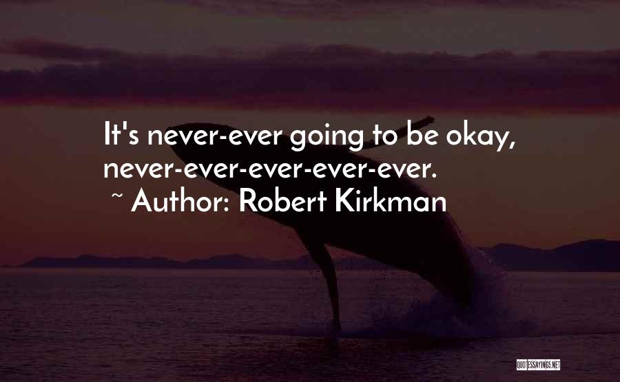Robert Kirkman Quotes: It's Never-ever Going To Be Okay, Never-ever-ever-ever-ever.