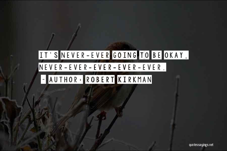 Robert Kirkman Quotes: It's Never-ever Going To Be Okay, Never-ever-ever-ever-ever.