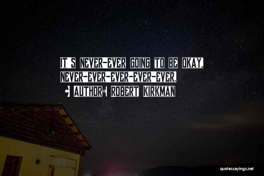 Robert Kirkman Quotes: It's Never-ever Going To Be Okay, Never-ever-ever-ever-ever.