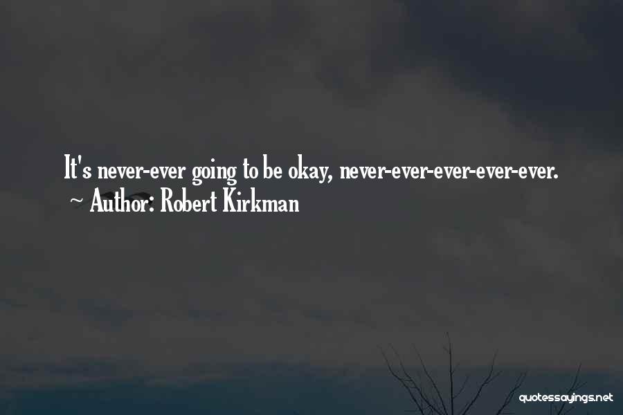 Robert Kirkman Quotes: It's Never-ever Going To Be Okay, Never-ever-ever-ever-ever.