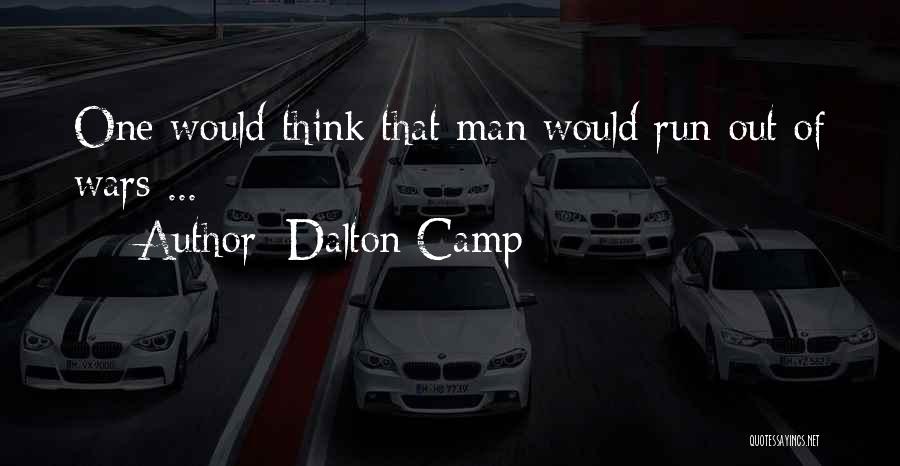 Dalton Camp Quotes: One Would Think That Man Would Run Out Of Wars ...