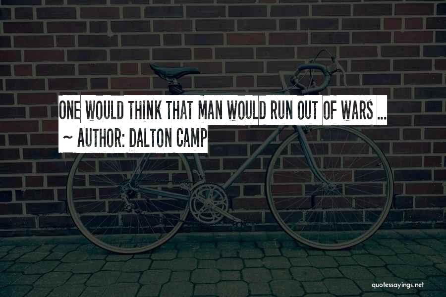 Dalton Camp Quotes: One Would Think That Man Would Run Out Of Wars ...