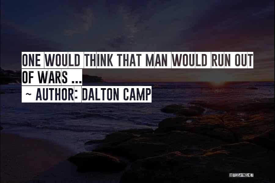 Dalton Camp Quotes: One Would Think That Man Would Run Out Of Wars ...