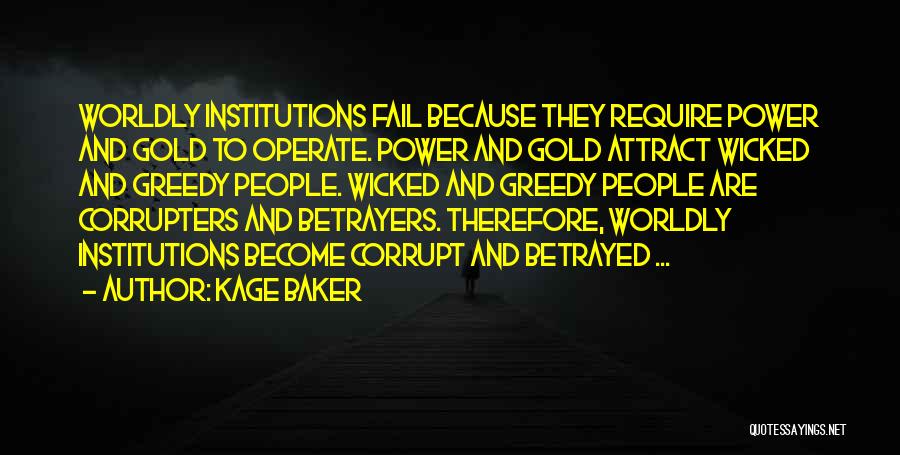 Kage Baker Quotes: Worldly Institutions Fail Because They Require Power And Gold To Operate. Power And Gold Attract Wicked And Greedy People. Wicked