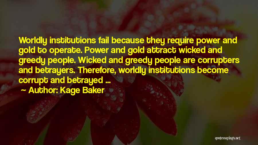 Kage Baker Quotes: Worldly Institutions Fail Because They Require Power And Gold To Operate. Power And Gold Attract Wicked And Greedy People. Wicked