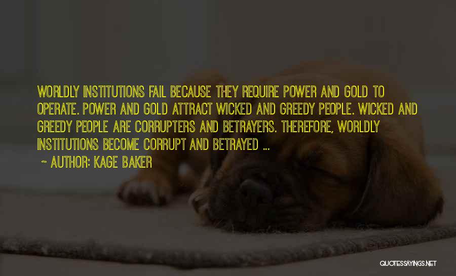 Kage Baker Quotes: Worldly Institutions Fail Because They Require Power And Gold To Operate. Power And Gold Attract Wicked And Greedy People. Wicked